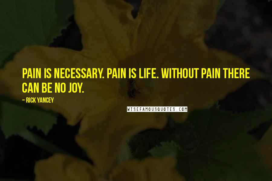 Rick Yancey Quotes: Pain is necessary. Pain is life. Without pain there can be no joy.