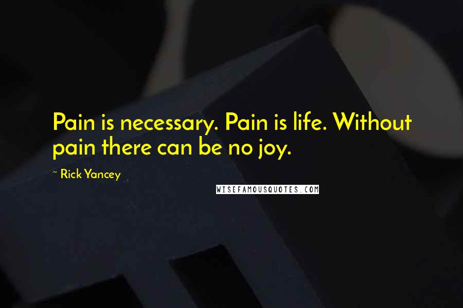 Rick Yancey Quotes: Pain is necessary. Pain is life. Without pain there can be no joy.