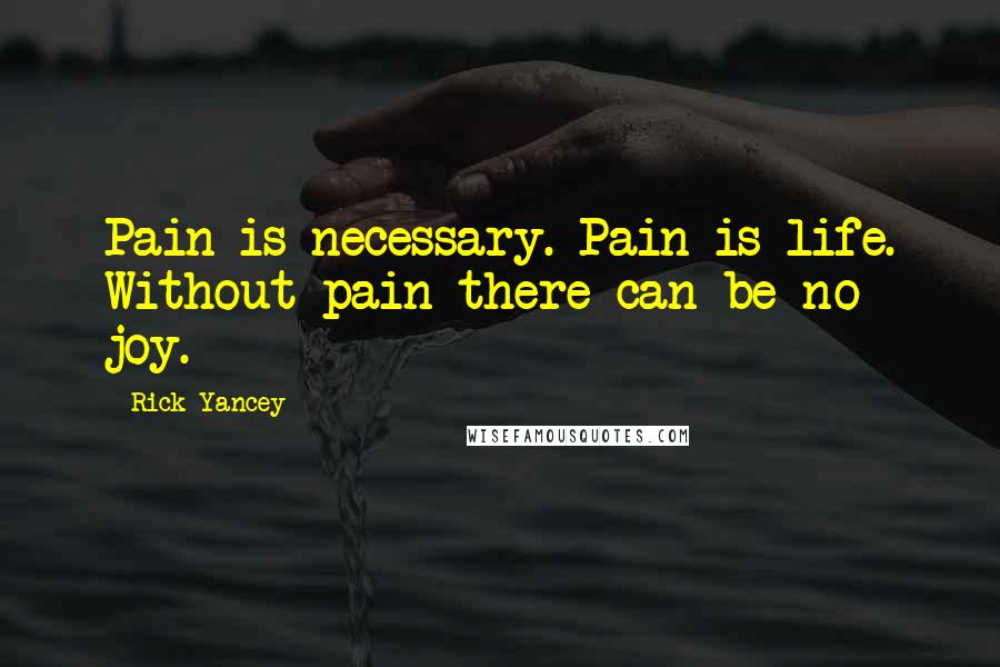 Rick Yancey Quotes: Pain is necessary. Pain is life. Without pain there can be no joy.