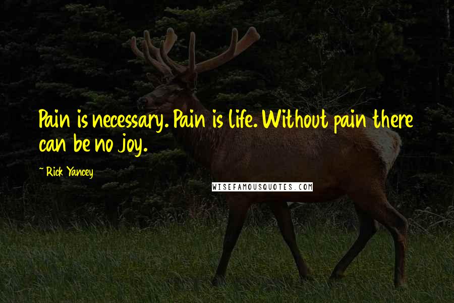 Rick Yancey Quotes: Pain is necessary. Pain is life. Without pain there can be no joy.