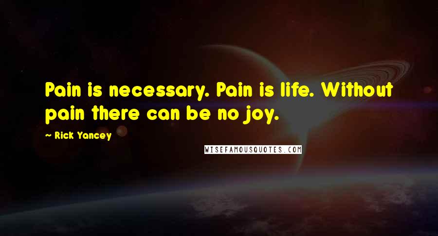 Rick Yancey Quotes: Pain is necessary. Pain is life. Without pain there can be no joy.