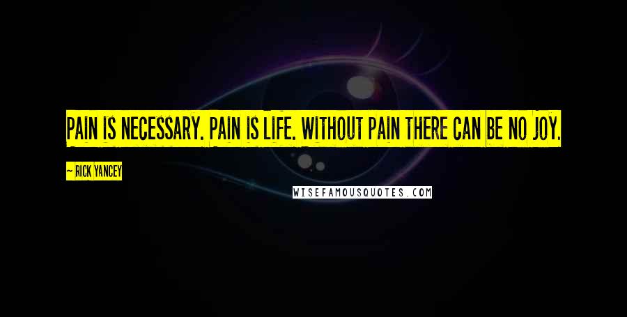 Rick Yancey Quotes: Pain is necessary. Pain is life. Without pain there can be no joy.