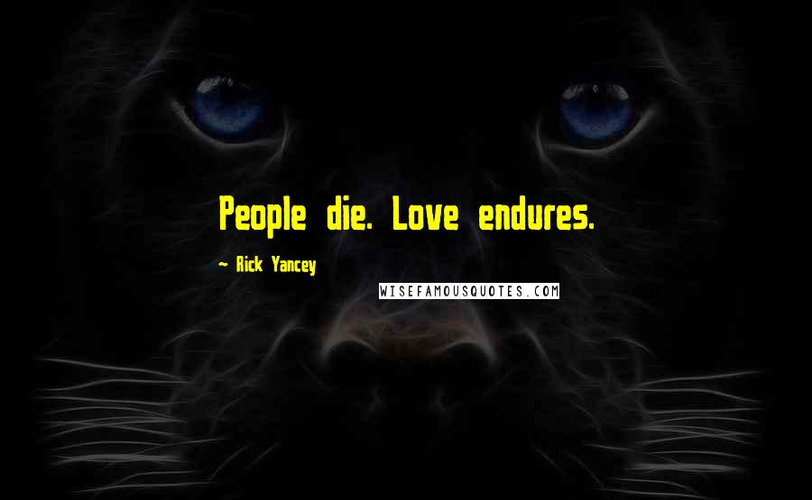 Rick Yancey Quotes: People die. Love endures.