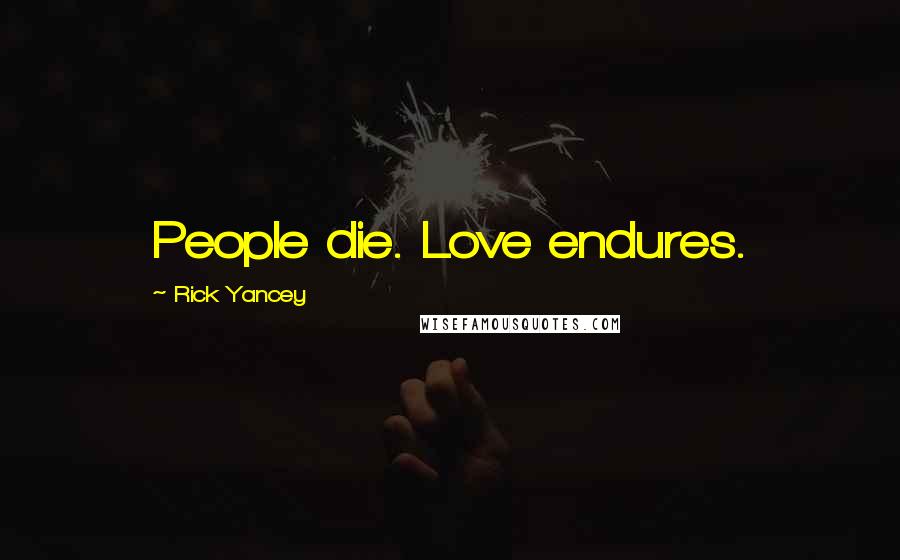 Rick Yancey Quotes: People die. Love endures.