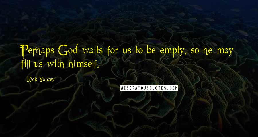 Rick Yancey Quotes: Perhaps God waits for us to be empty, so he may fill us with himself.