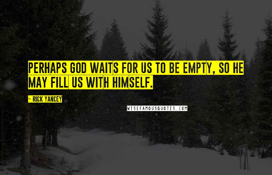 Rick Yancey Quotes: Perhaps God waits for us to be empty, so he may fill us with himself.