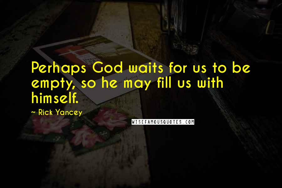 Rick Yancey Quotes: Perhaps God waits for us to be empty, so he may fill us with himself.