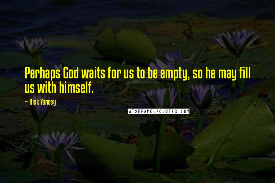 Rick Yancey Quotes: Perhaps God waits for us to be empty, so he may fill us with himself.