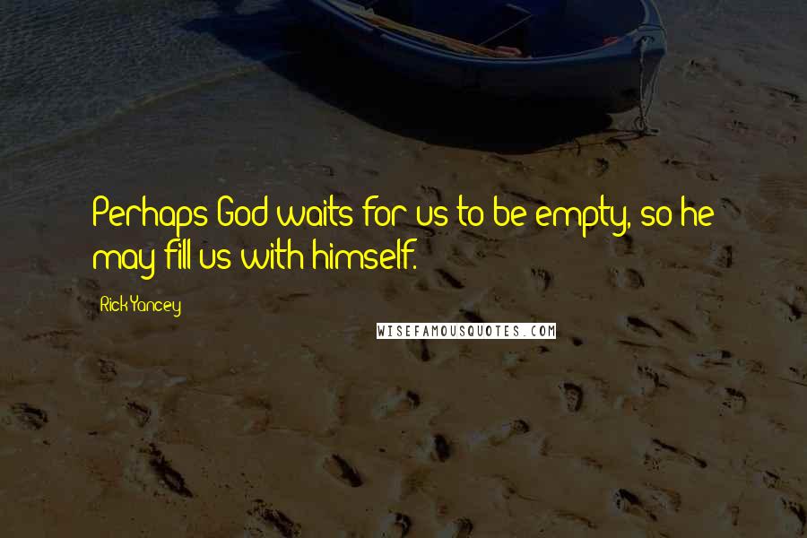 Rick Yancey Quotes: Perhaps God waits for us to be empty, so he may fill us with himself.