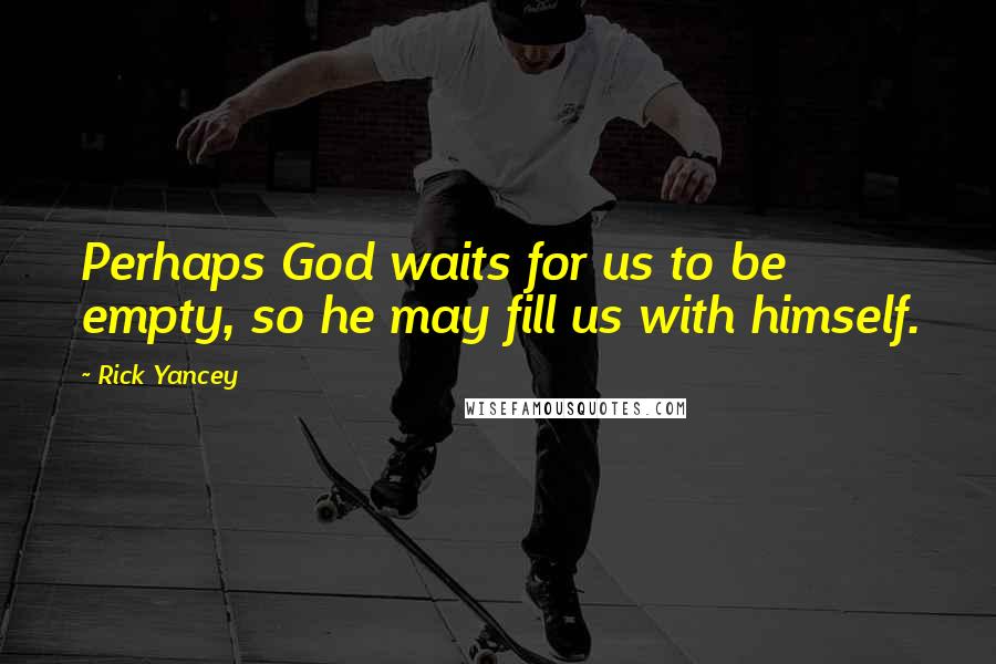 Rick Yancey Quotes: Perhaps God waits for us to be empty, so he may fill us with himself.