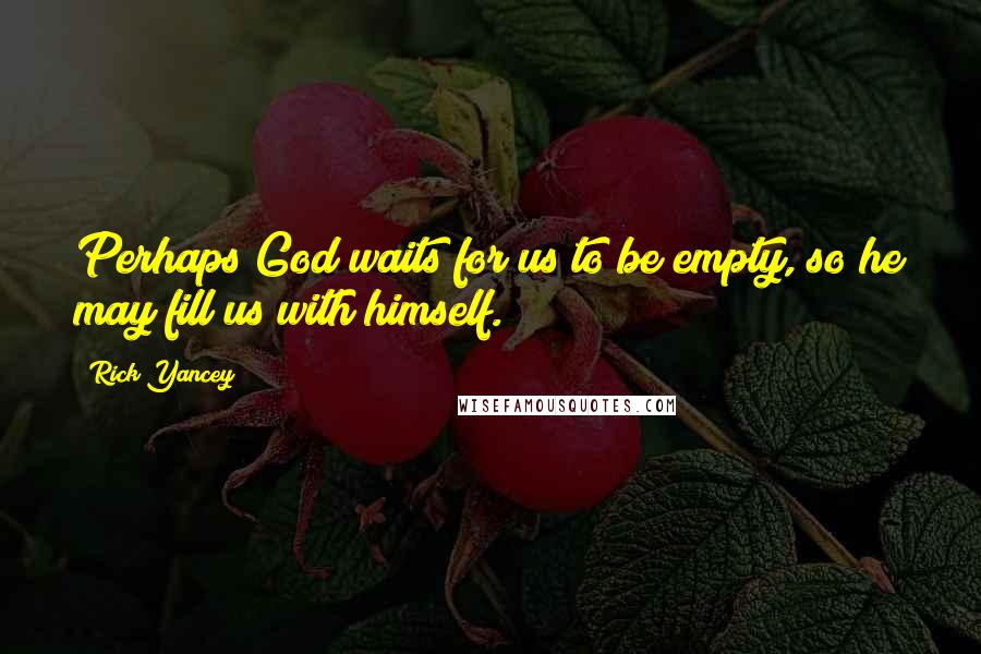 Rick Yancey Quotes: Perhaps God waits for us to be empty, so he may fill us with himself.