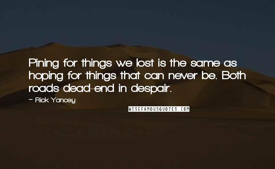 Rick Yancey Quotes: Pining for things we lost is the same as hoping for things that can never be. Both roads dead-end in despair.