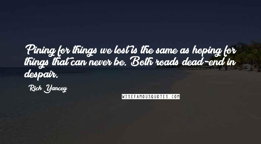 Rick Yancey Quotes: Pining for things we lost is the same as hoping for things that can never be. Both roads dead-end in despair.