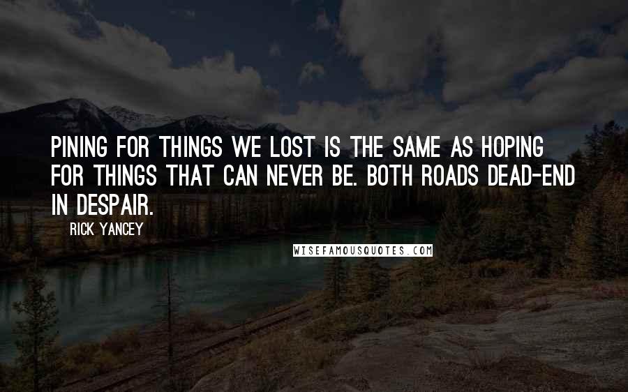 Rick Yancey Quotes: Pining for things we lost is the same as hoping for things that can never be. Both roads dead-end in despair.