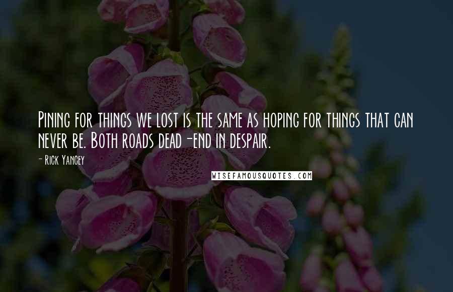 Rick Yancey Quotes: Pining for things we lost is the same as hoping for things that can never be. Both roads dead-end in despair.