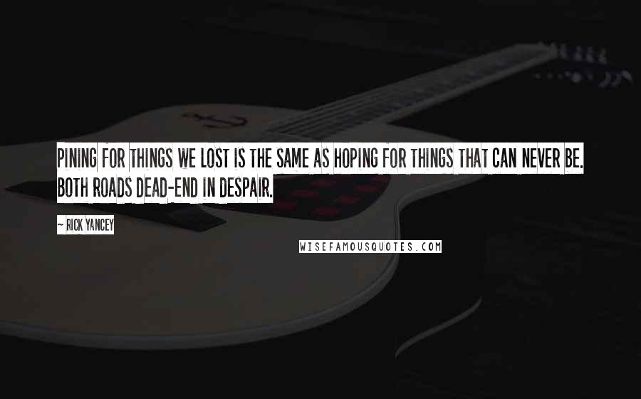 Rick Yancey Quotes: Pining for things we lost is the same as hoping for things that can never be. Both roads dead-end in despair.