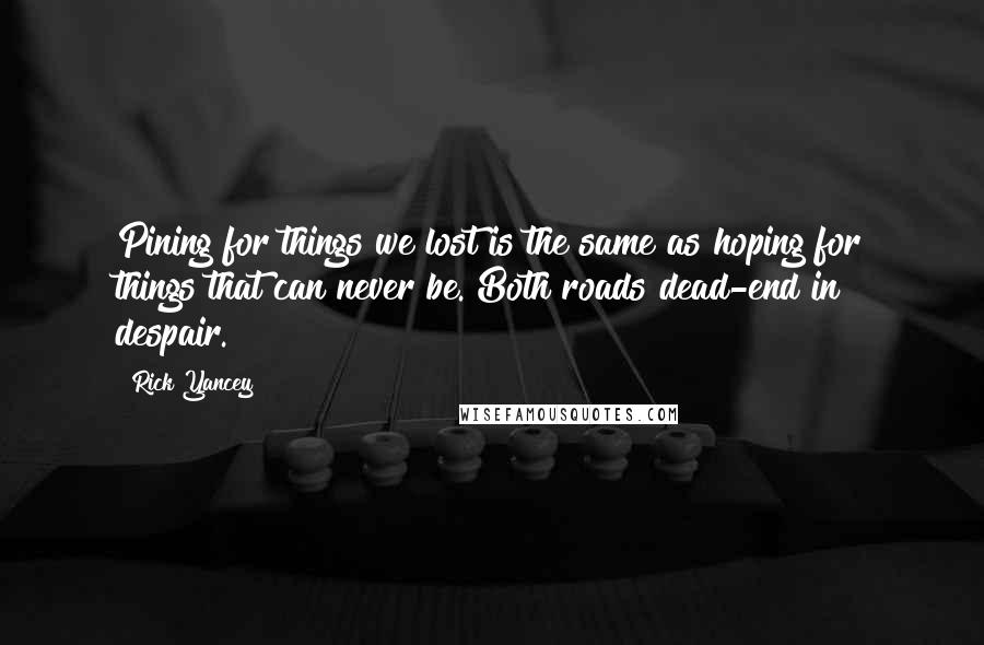 Rick Yancey Quotes: Pining for things we lost is the same as hoping for things that can never be. Both roads dead-end in despair.