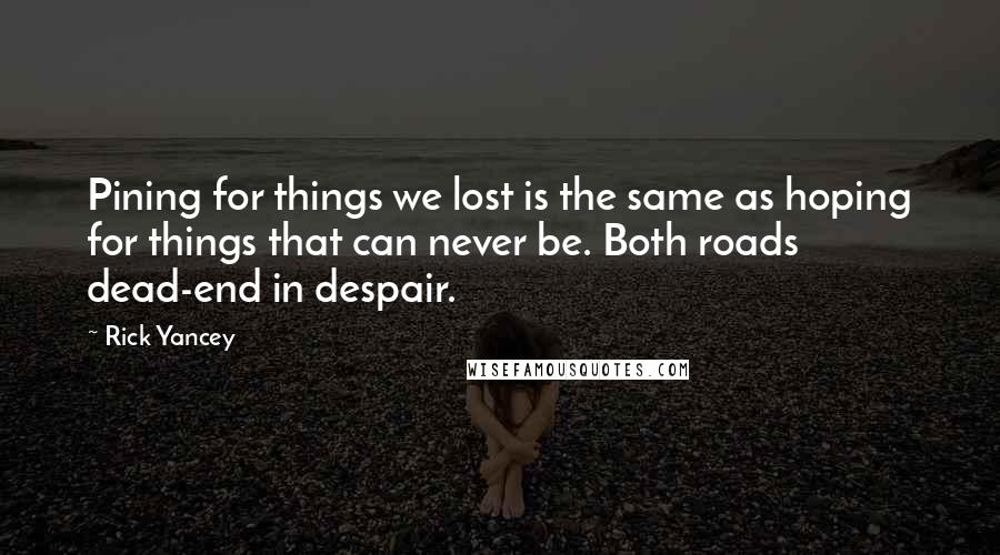 Rick Yancey Quotes: Pining for things we lost is the same as hoping for things that can never be. Both roads dead-end in despair.