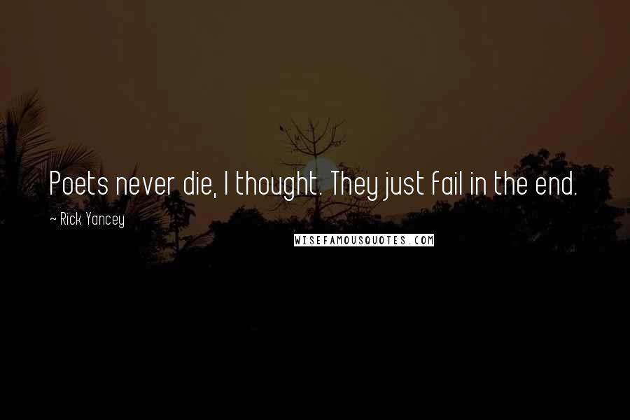Rick Yancey Quotes: Poets never die, I thought. They just fail in the end.
