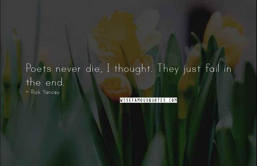 Rick Yancey Quotes: Poets never die, I thought. They just fail in the end.