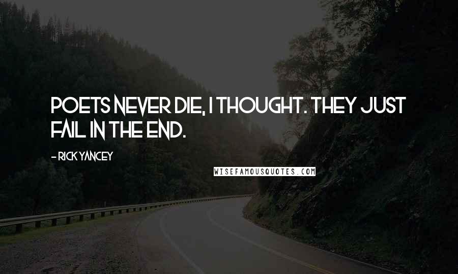 Rick Yancey Quotes: Poets never die, I thought. They just fail in the end.