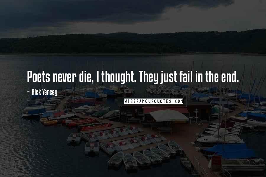 Rick Yancey Quotes: Poets never die, I thought. They just fail in the end.