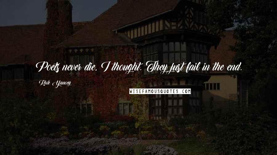 Rick Yancey Quotes: Poets never die, I thought. They just fail in the end.