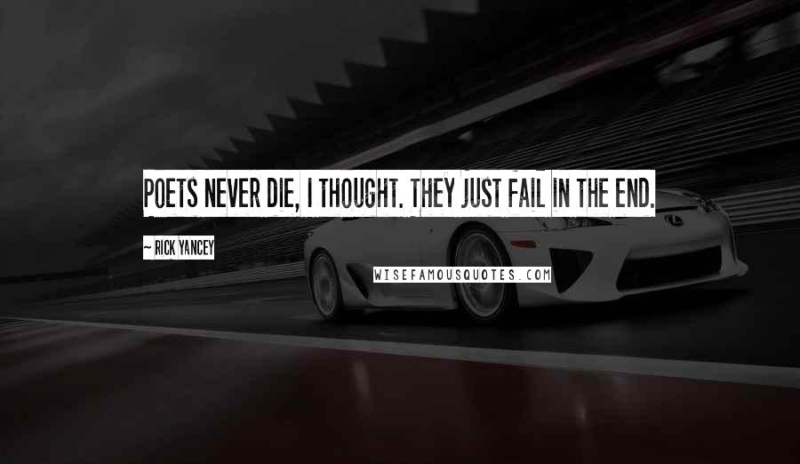 Rick Yancey Quotes: Poets never die, I thought. They just fail in the end.