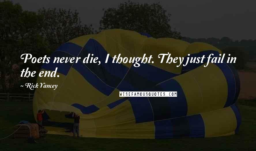 Rick Yancey Quotes: Poets never die, I thought. They just fail in the end.