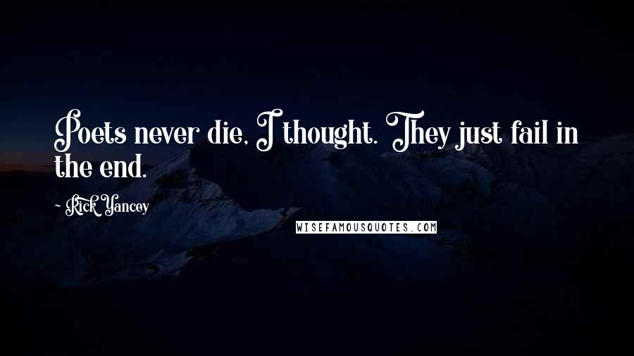 Rick Yancey Quotes: Poets never die, I thought. They just fail in the end.