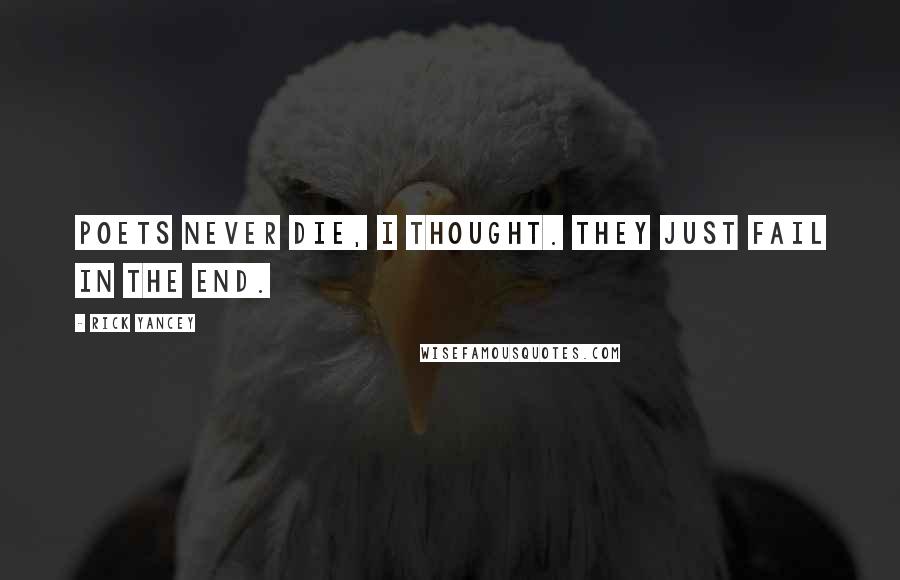 Rick Yancey Quotes: Poets never die, I thought. They just fail in the end.