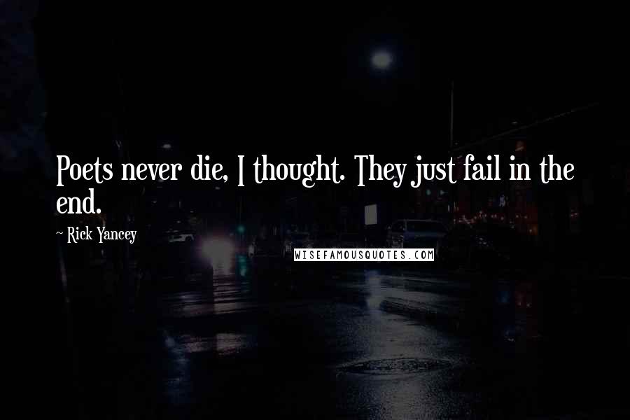 Rick Yancey Quotes: Poets never die, I thought. They just fail in the end.