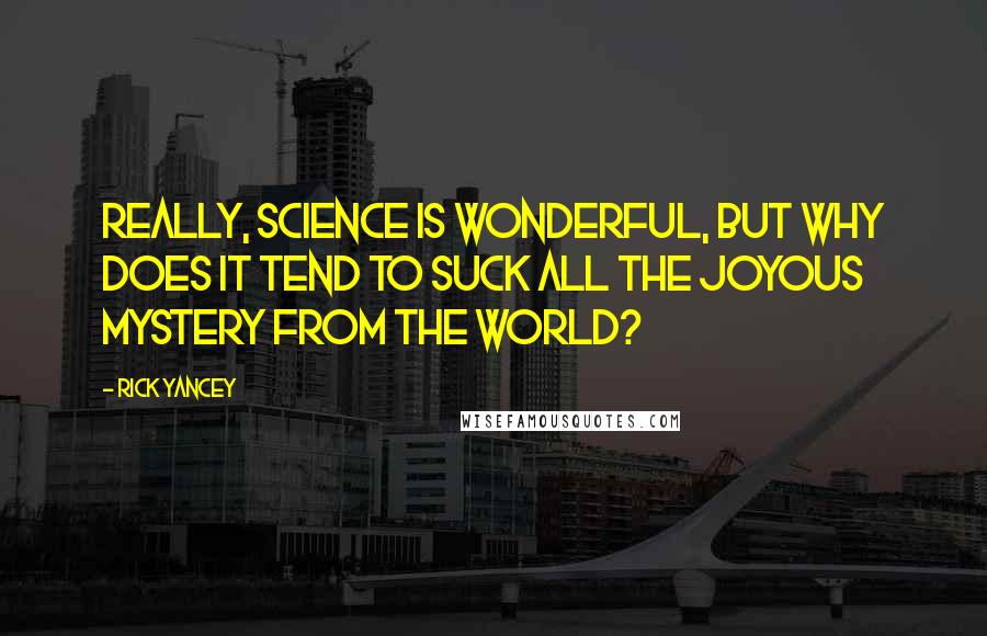 Rick Yancey Quotes: Really, science is wonderful, but why does it tend to suck all the joyous mystery from the world?