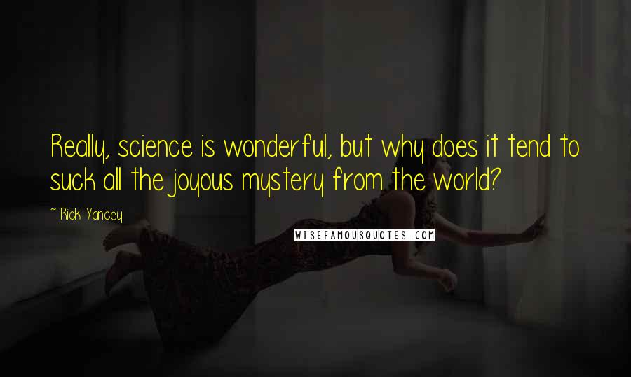 Rick Yancey Quotes: Really, science is wonderful, but why does it tend to suck all the joyous mystery from the world?