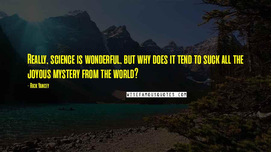 Rick Yancey Quotes: Really, science is wonderful, but why does it tend to suck all the joyous mystery from the world?