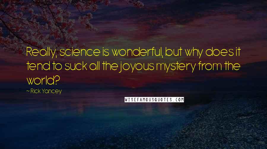 Rick Yancey Quotes: Really, science is wonderful, but why does it tend to suck all the joyous mystery from the world?