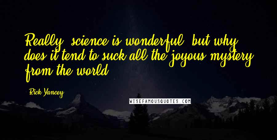 Rick Yancey Quotes: Really, science is wonderful, but why does it tend to suck all the joyous mystery from the world?