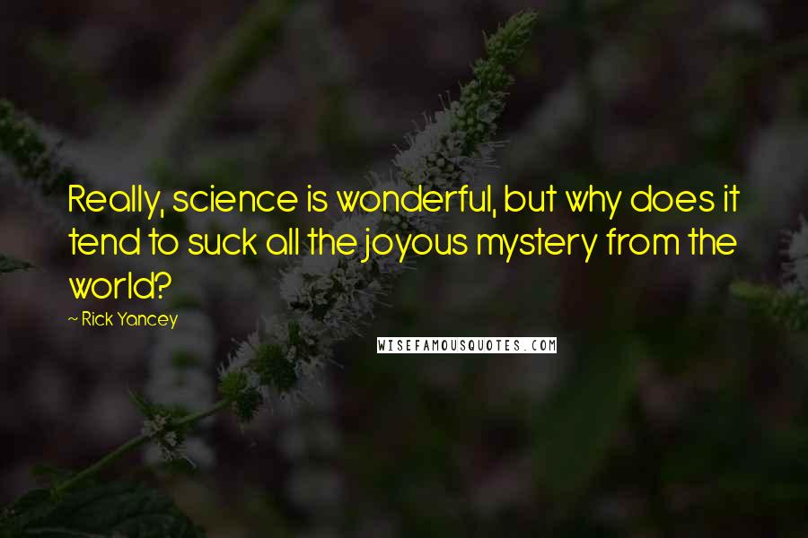 Rick Yancey Quotes: Really, science is wonderful, but why does it tend to suck all the joyous mystery from the world?