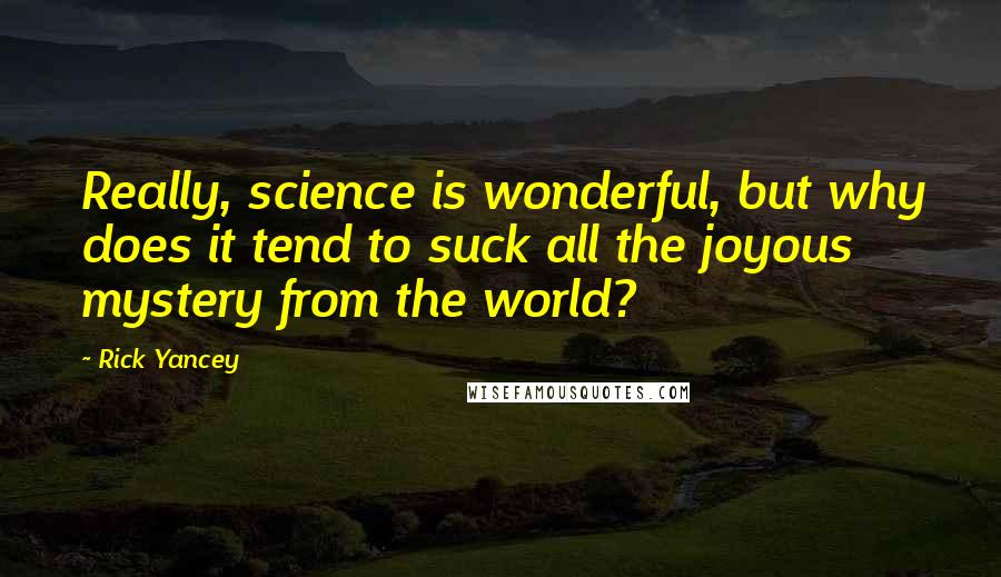 Rick Yancey Quotes: Really, science is wonderful, but why does it tend to suck all the joyous mystery from the world?