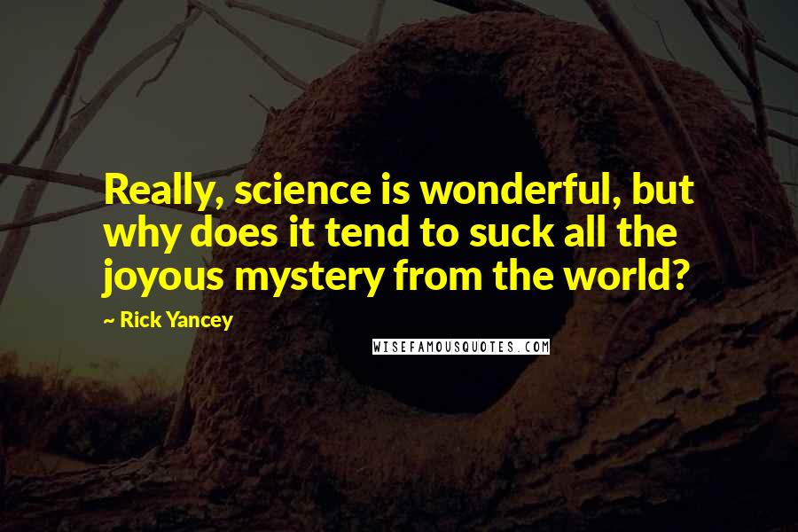 Rick Yancey Quotes: Really, science is wonderful, but why does it tend to suck all the joyous mystery from the world?