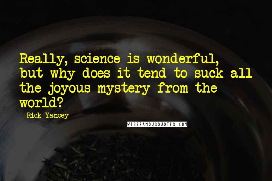 Rick Yancey Quotes: Really, science is wonderful, but why does it tend to suck all the joyous mystery from the world?