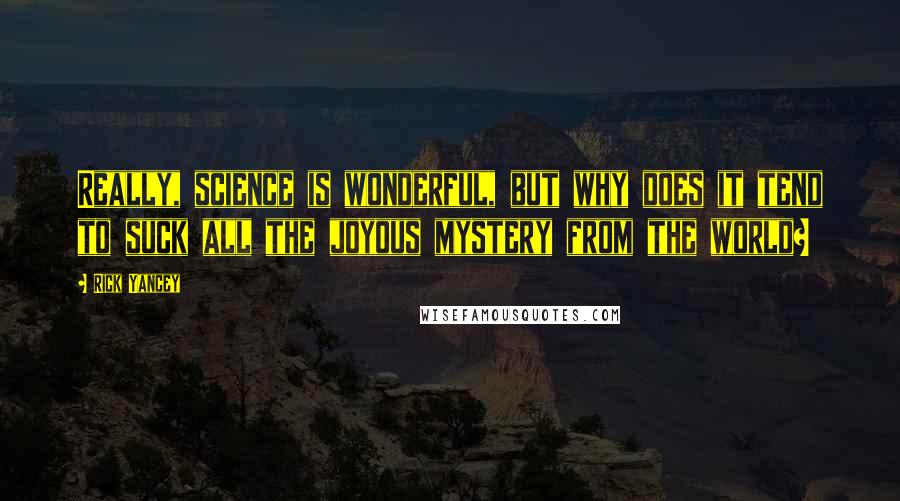 Rick Yancey Quotes: Really, science is wonderful, but why does it tend to suck all the joyous mystery from the world?