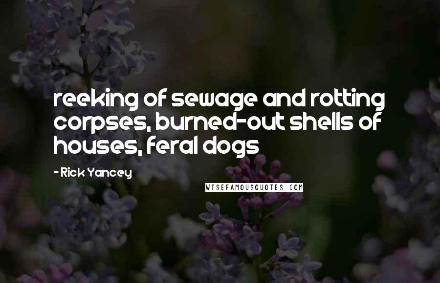 Rick Yancey Quotes: reeking of sewage and rotting corpses, burned-out shells of houses, feral dogs