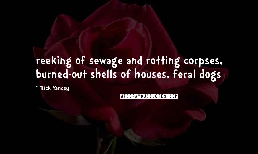 Rick Yancey Quotes: reeking of sewage and rotting corpses, burned-out shells of houses, feral dogs
