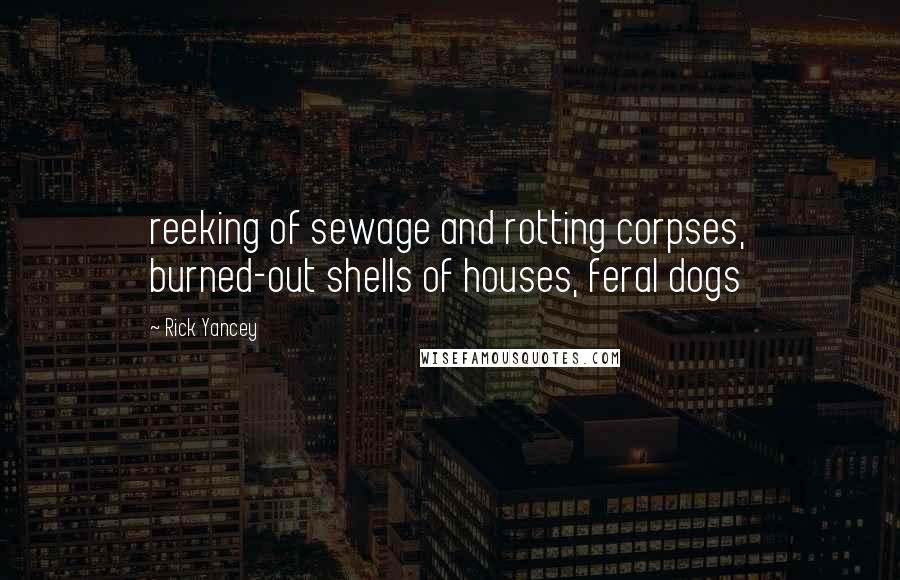 Rick Yancey Quotes: reeking of sewage and rotting corpses, burned-out shells of houses, feral dogs