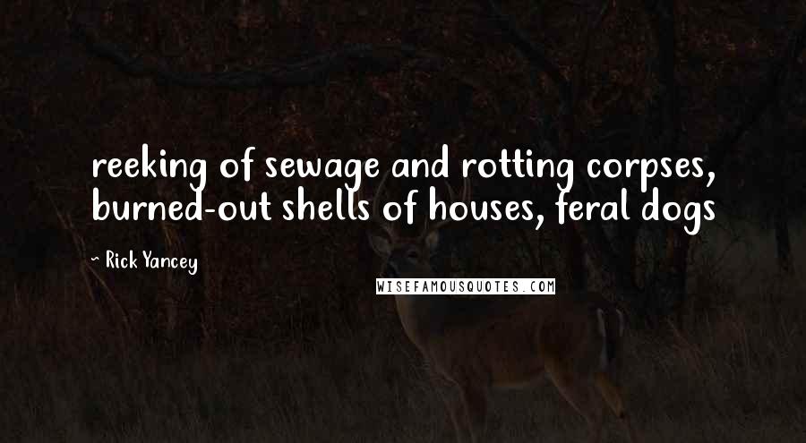 Rick Yancey Quotes: reeking of sewage and rotting corpses, burned-out shells of houses, feral dogs