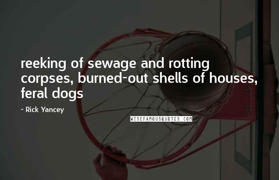 Rick Yancey Quotes: reeking of sewage and rotting corpses, burned-out shells of houses, feral dogs