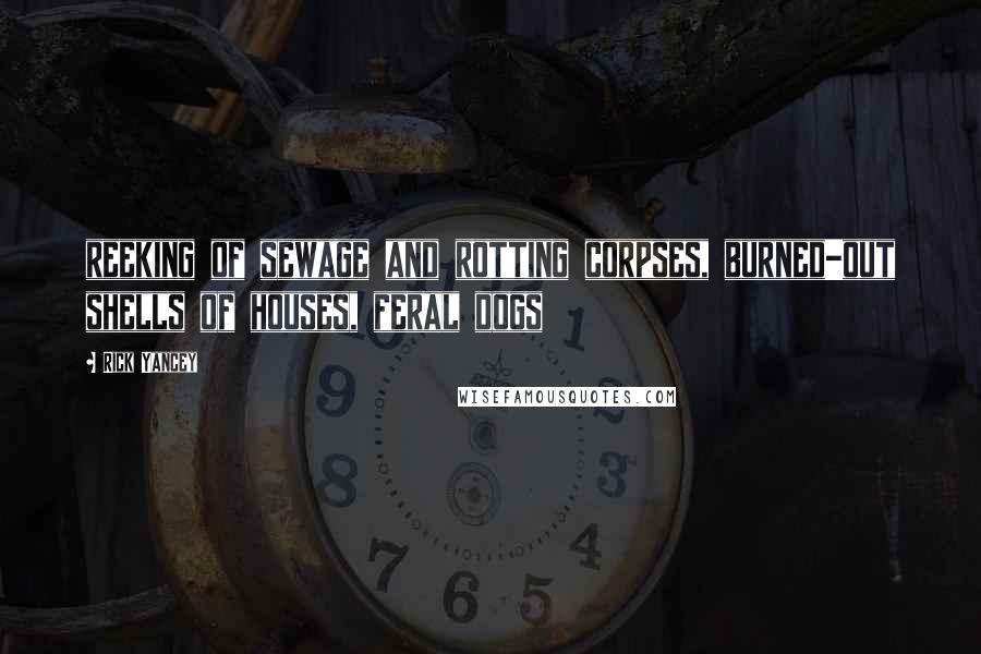 Rick Yancey Quotes: reeking of sewage and rotting corpses, burned-out shells of houses, feral dogs