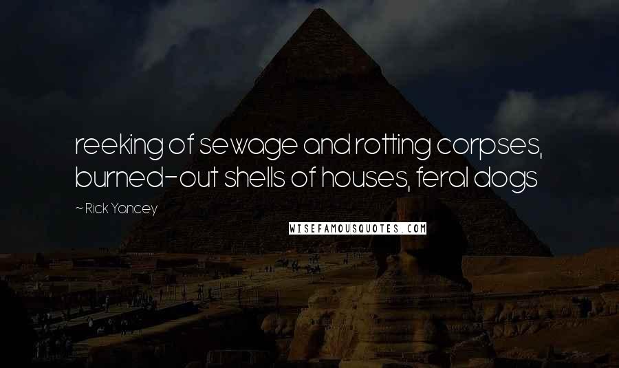 Rick Yancey Quotes: reeking of sewage and rotting corpses, burned-out shells of houses, feral dogs