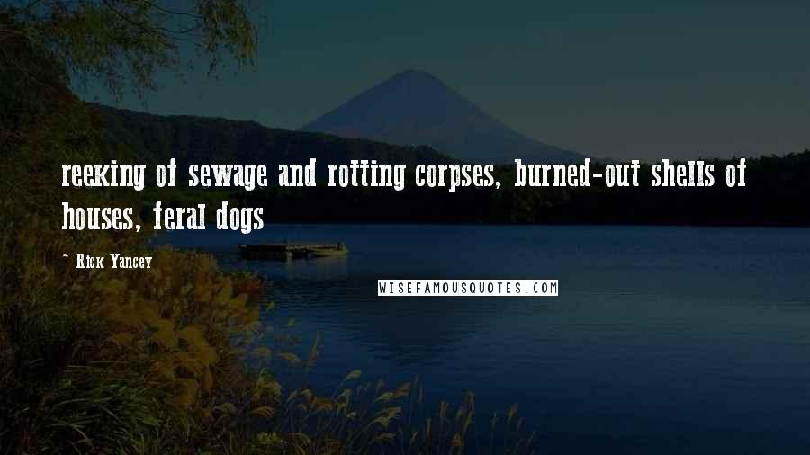 Rick Yancey Quotes: reeking of sewage and rotting corpses, burned-out shells of houses, feral dogs